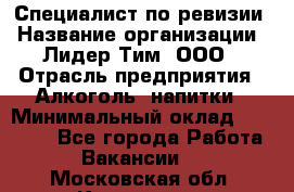 Специалист по ревизии › Название организации ­ Лидер Тим, ООО › Отрасль предприятия ­ Алкоголь, напитки › Минимальный оклад ­ 35 000 - Все города Работа » Вакансии   . Московская обл.,Климовск г.